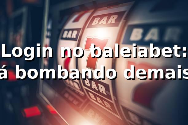 Login no baleiabet: Tá bombando demais! 🐳